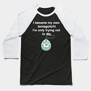 I became my own tamagotchi. I'm only trying not to die. Baseball T-Shirt